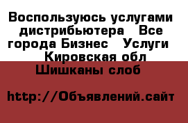 Воспользуюсь услугами дистрибьютера - Все города Бизнес » Услуги   . Кировская обл.,Шишканы слоб.